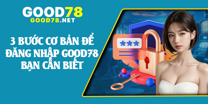 3 Bước Cơ Bản Để Đăng Nhập Good78 Bạn Cần Biết
