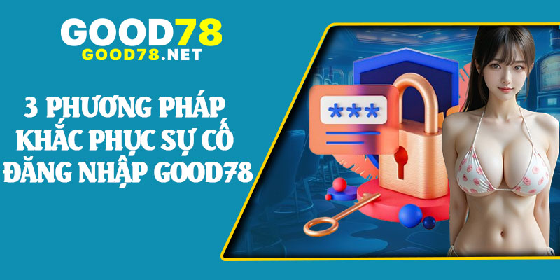3 Phương Pháp Khắc Phục Sự Cố Đăng Nhập Good78
