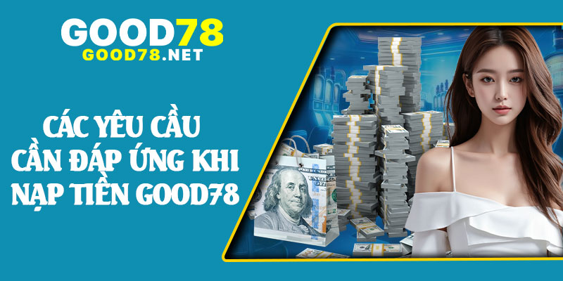 Các Yêu Cầu Cần Đáp Ứng Khi Nạp Tiền Good78