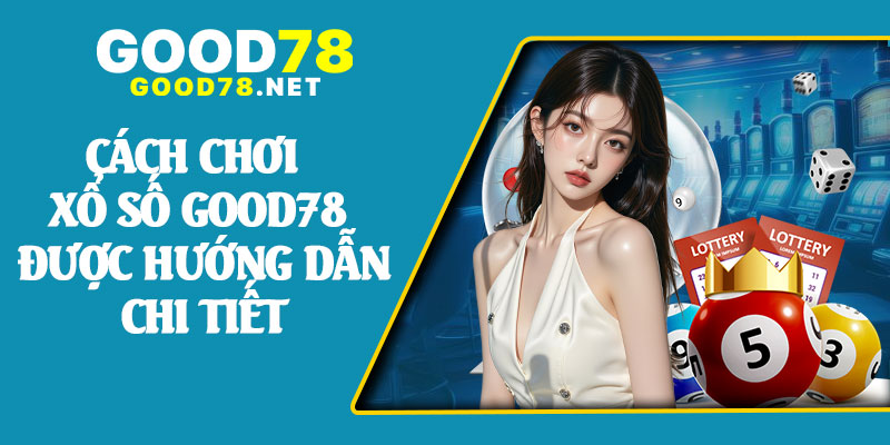 Cách Chơi Xổ Số Good78 Được Hướng Dẫn Chi Tiết