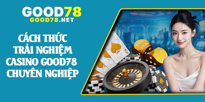 Cách Thức Trải Nghiệm Casino Good78 Chuyên Nghiệp