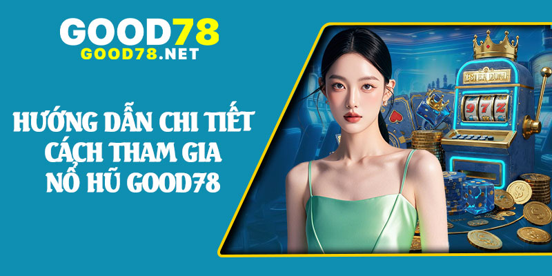 Hướng Dẫn Chi Tiết Cách Tham Gia Nổ Hũ Good78