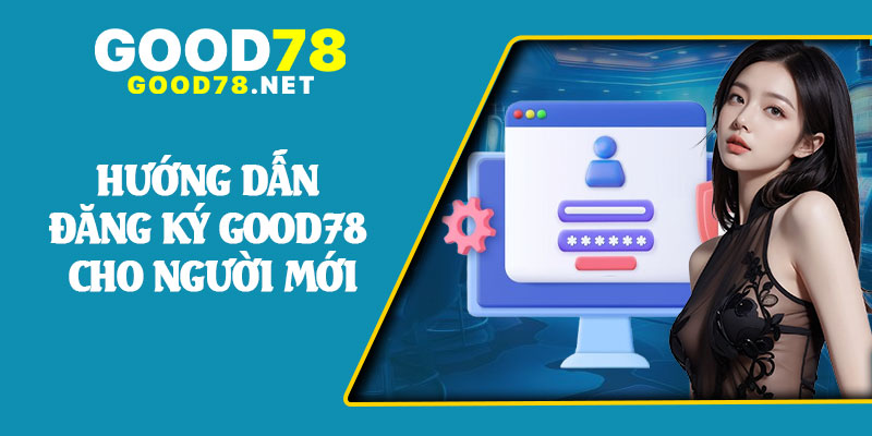 Hướng Dẫn Đăng Ký Good78 Cho Người Mới