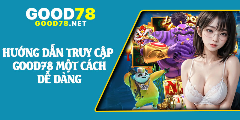 Hướng Dẫn Truy Cập Good78 Một Cách Dễ Dàng