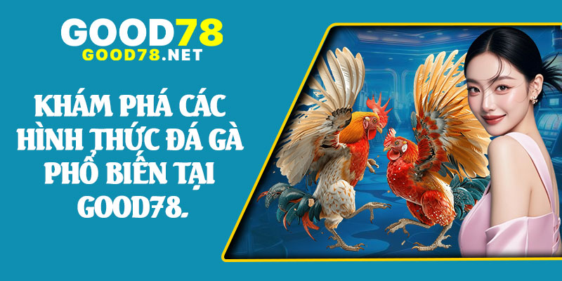 Khám Phá Các Hình Thức Đá Gà Phổ Biến Tại Good78.