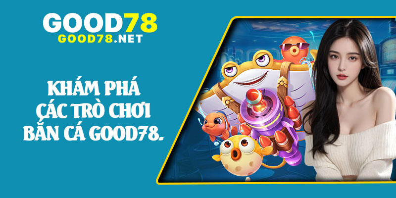 Khám Phá Các Trò Chơi Bắn Cá Good78.