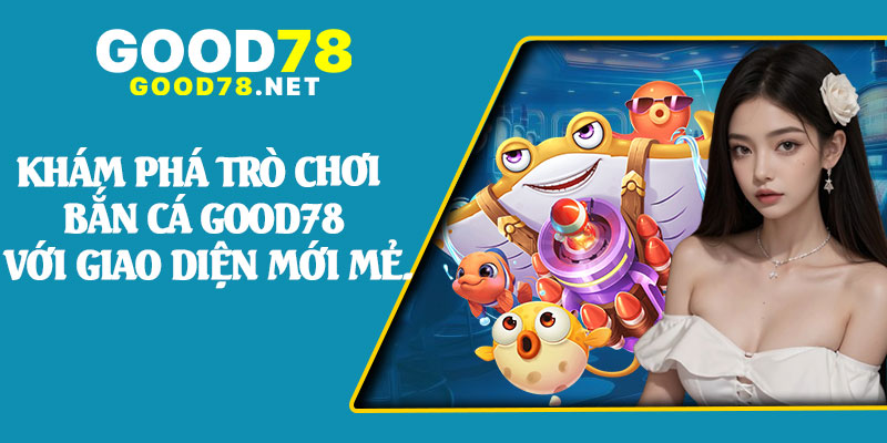 Khám Phá Trò Chơi Bắn Cá Good78 Với Giao Diện Mới Mẻ.