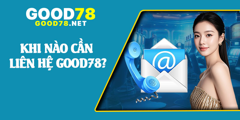 Khi Nào Cần Liên Hệ Good78?