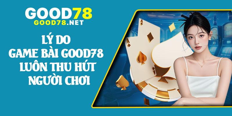 Lý Do Game Bài Good78 Luôn Thu Hút Người Chơi