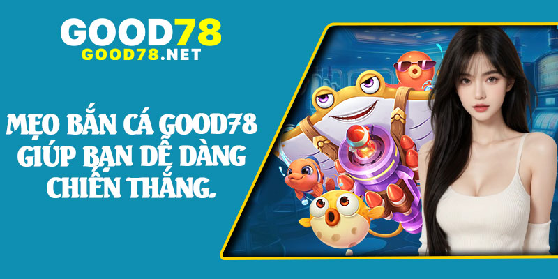 Mẹo Bắn Cá Good78 Giúp Bạn Dễ Dàng Chiến Thắng.