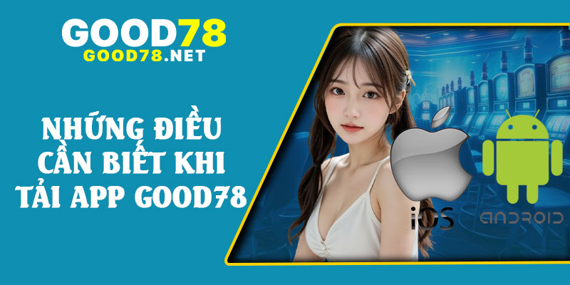 Những Điều Cần Biết Khi Tải App Good78