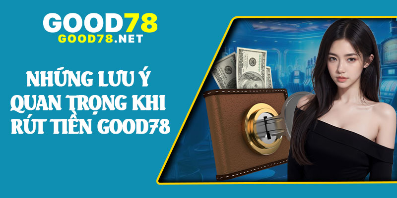 Những Lưu Ý Quan Trọng Khi Rút Tiền Good78