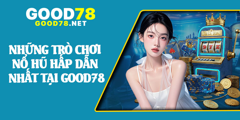Những Trò Chơi Nổ Hũ Hấp Dẫn Nhất Tại Good78