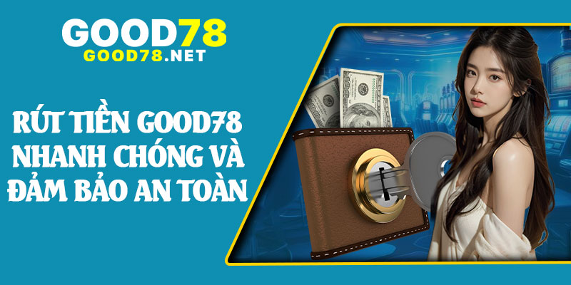 Rút Tiền Good78 Nhanh Chóng và Đảm Bảo An Toàn