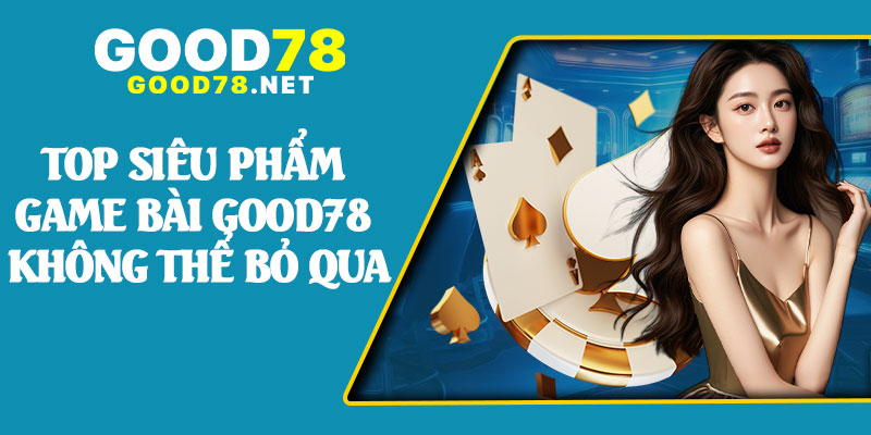 Top Siêu Phẩm Game Bài Good78 Không Thể Bỏ Qua