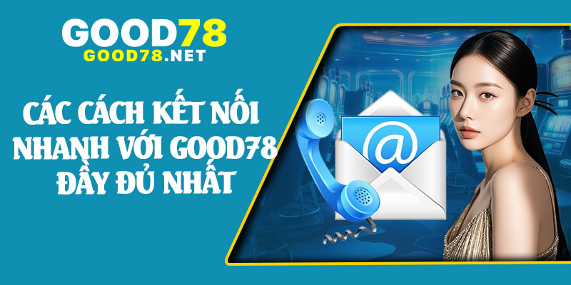 Các Cách Kết Nối Nhanh Với Good78 Đầy Đủ Nhất